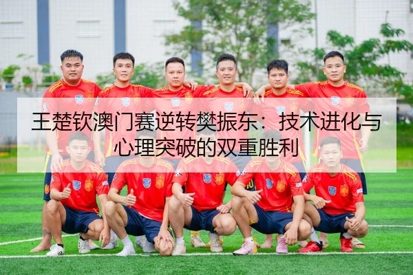 王楚钦澳门赛逆转樊振东：技术进化与心理突破的双重胜利